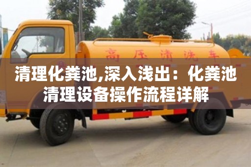 長沙清理化糞池,深入淺出：化糞池清理設備操作流程詳解