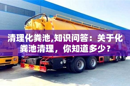 清理化糞池,知識問答：關于化糞池清理，你知道多少？