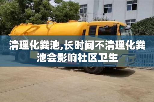 北京清理化糞池,長時間不清理化糞池會影響社區衛生