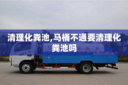 北京清理化糞池,馬桶不通要清理化糞池嗎