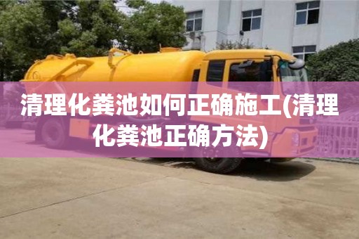 清理化糞池如何正確施工(清理化糞池正確方法)