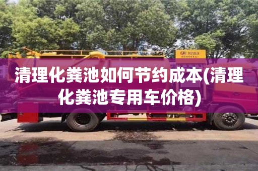 重慶清理化糞池如何節約成本(清理化糞池專用車價格)