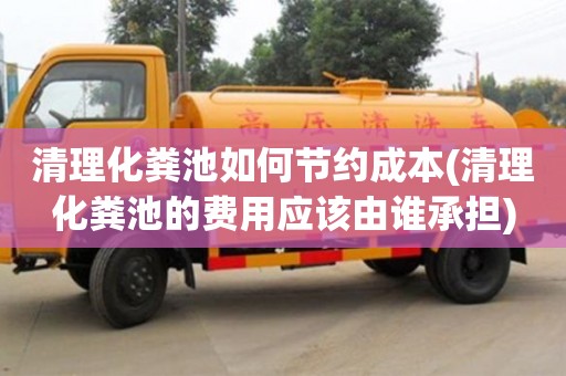 長沙清理化糞池如何節約成本(清理化糞池的費用應該由誰承擔)