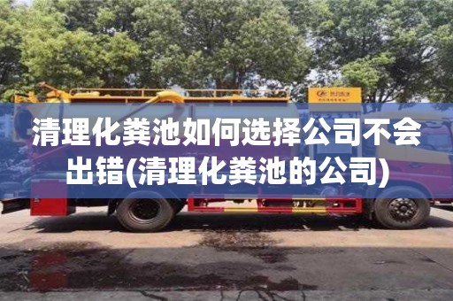 清理化糞池如何選擇公司不會(huì)出錯(cuò)(清理化糞池的公司)