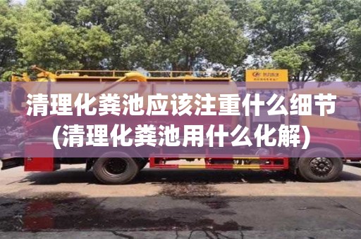 北京清理化糞池應該注重什么細節(清理化糞池用什么化解)