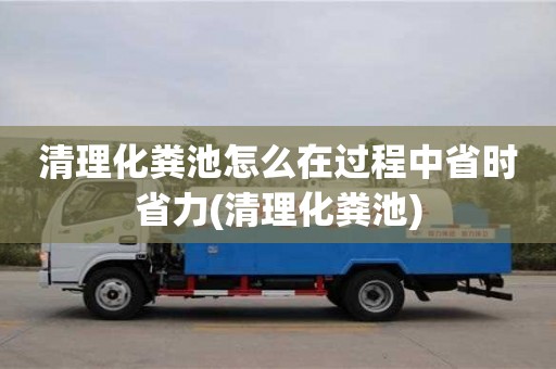 紹興清理化糞池怎么在過程中省時(shí)省力(清理化糞池)