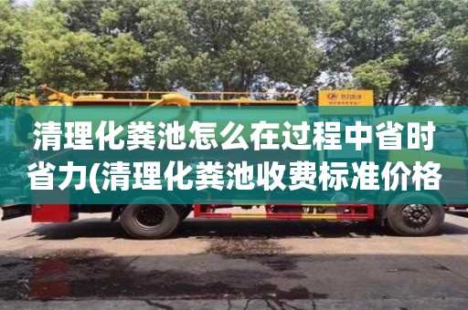 清理化糞池怎么在過程中省時省力(清理化糞池收費標準價格表)