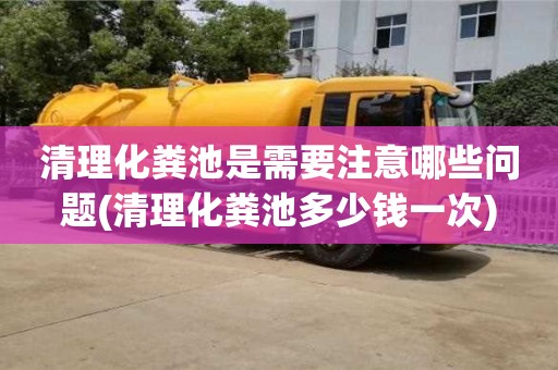 清理化糞池是需要注意哪些問題(清理化糞池多少錢一次)