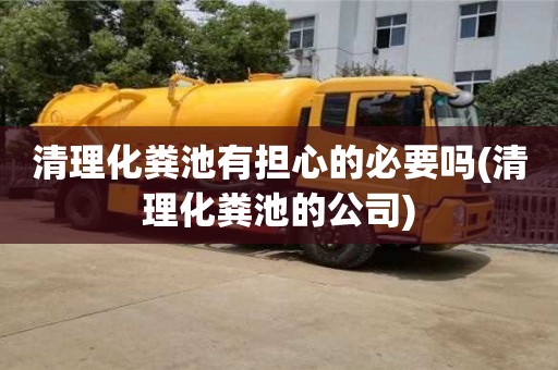 天津清理化糞池有擔心的必要嗎(清理化糞池的公司)