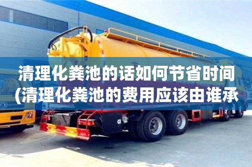 清理化糞池的話如何節省時間(清理化糞池的費用應該由誰承擔)