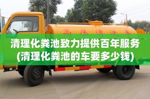 清理化糞池致力提供百年服務(清理化糞池的車要多少錢)