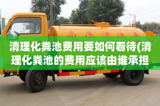 紹興清理化糞池費(fèi)用要如何看待(清理化糞池的費(fèi)用應(yīng)該由誰(shuí)承擔(dān))