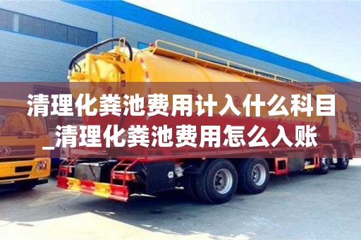 北京清理化糞池費用計入什么科目_清理化糞池費用怎么入賬