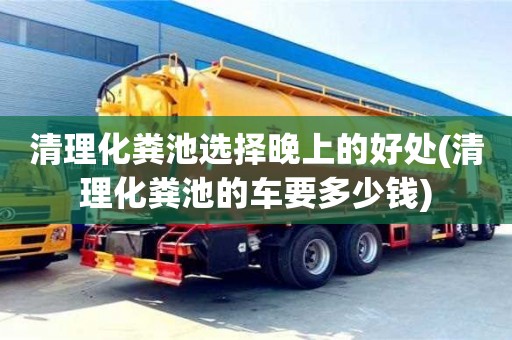 北京清理化糞池選擇晚上的好處(清理化糞池的車要多少錢)