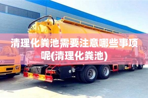 北京清理化糞池需要注意哪些事項呢(清理化糞池)