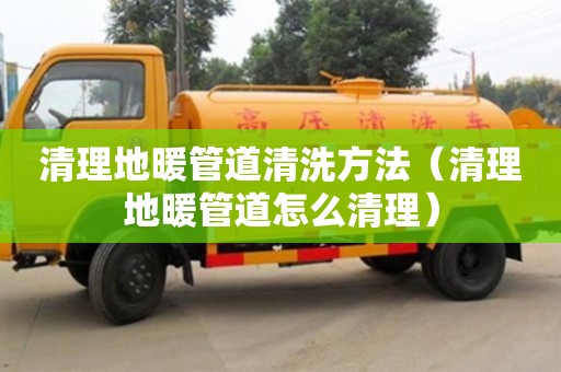 北京清理地暖管道清洗方法（清理地暖管道怎么清理）