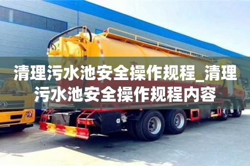 石家莊清理污水池安全操作規(guī)程_清理污水池安全操作規(guī)程內(nèi)容