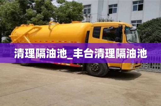 石家莊清理隔油池_豐臺(tái)清理隔油池