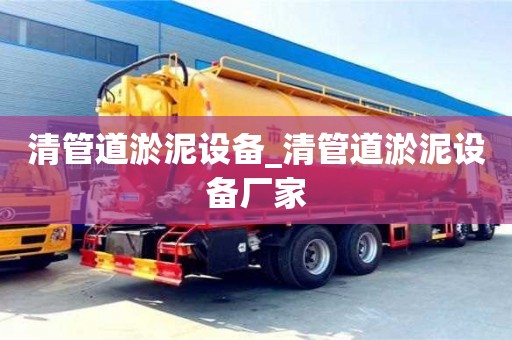 清管道淤泥設備_清管道淤泥設備廠家