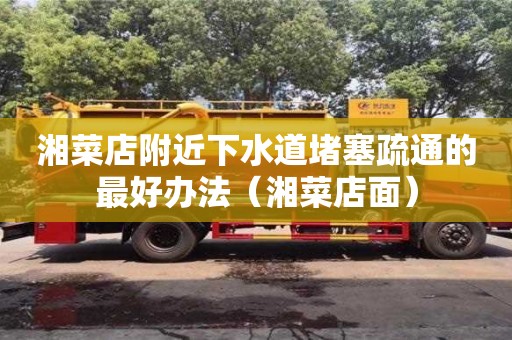 湘菜店附近下水道堵塞疏通的最好辦法（湘菜店面）