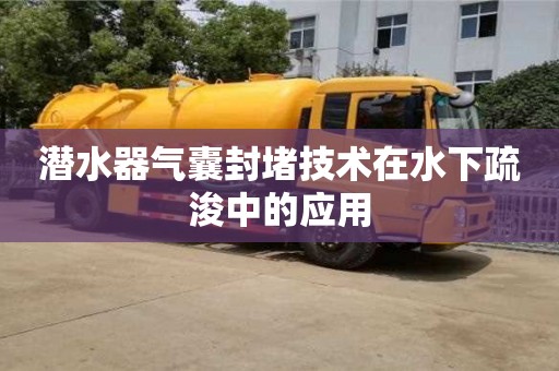 北京潛水器氣囊封堵技術在水下疏浚中的應用