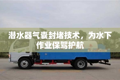 潛水器氣囊封堵技術，為水下作業保駕護航