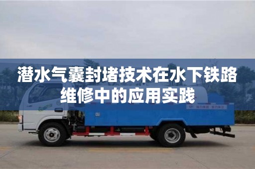 潛水氣囊封堵技術在水下鐵路維修中的應用實踐