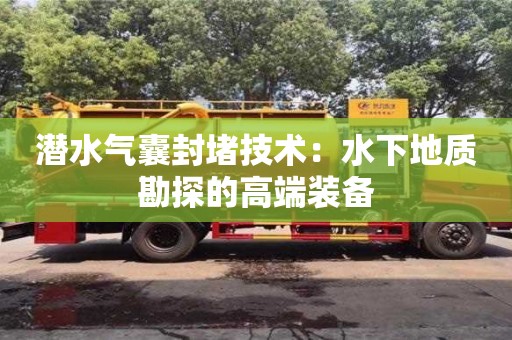 北京潛水氣囊封堵技術：水下地質勘探的高端裝備