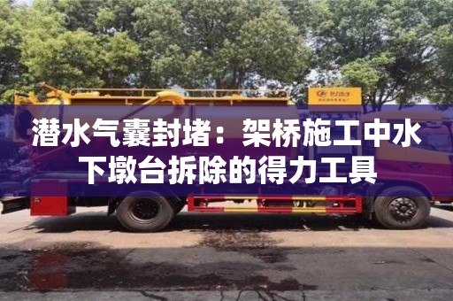 紹興潛水氣囊封堵：架橋施工中水下墩臺拆除的得力工具