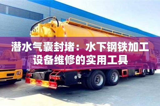 寧波潛水氣囊封堵：水下鋼鐵加工設備維修的實用工具
