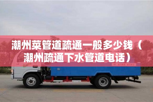 蘇州潮州菜管道疏通一般多少錢（潮州疏通下水管道電話）
