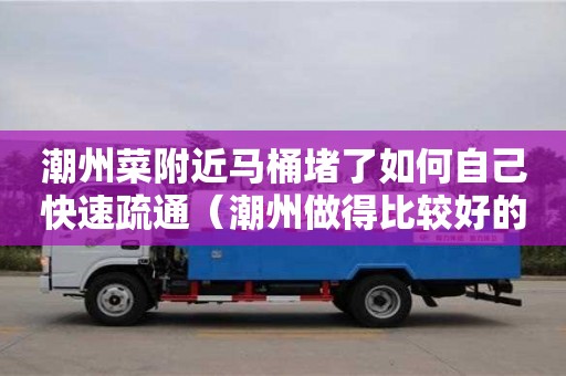 潮州菜附近馬桶堵了如何自己快速疏通（潮州做得比較好的馬桶品牌）
