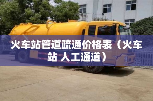 火車站管道疏通價格表(火車站 人工通道) 火車站管道疏通價格表(火車站 人工通道)