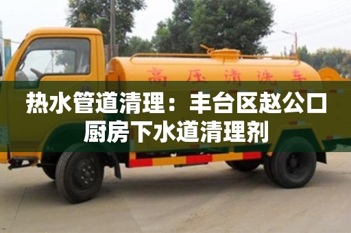 紹興熱水管道清理：豐臺區趙公口廚房下水道清理劑