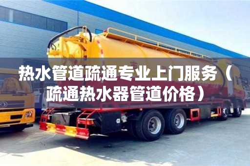 北京熱水管道疏通專業(yè)上門服務(wù)（疏通熱水器管道價格）