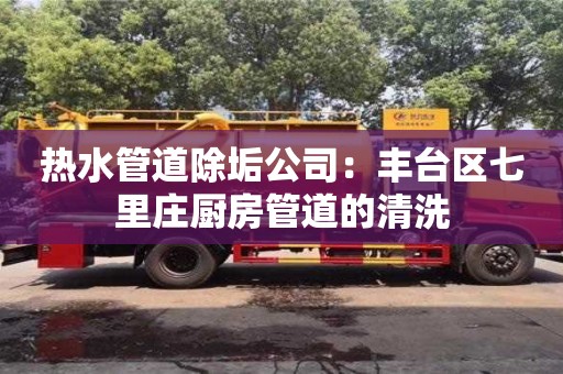 北京熱水管道除垢公司：豐臺區七里莊廚房管道的清洗