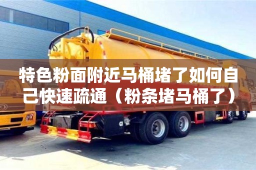 寧波特色粉面附近馬桶堵了如何自己快速疏通（粉條堵馬桶了）
