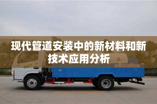 北京現(xiàn)代管道安裝中的新材料和新技術(shù)應(yīng)用分析