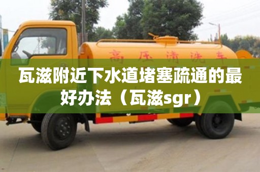 紹興瓦滋附近下水道堵塞疏通的最好辦法（瓦滋sgr）