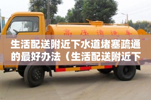 生活配送附近下水道堵塞疏通的最好辦法（生活配送附近下水道堵塞疏通的最好辦法）