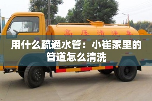 北京用什么疏通水管：小崔家里的管道怎么清洗