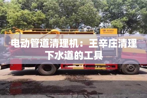 電動管道清理機：王辛莊清理下水道的工具