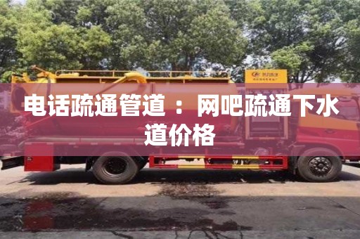 北京電話疏通管道 ：網吧疏通下水道價格