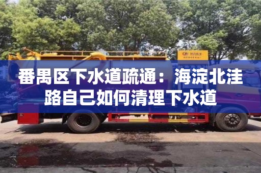 北京番禺區(qū)下水道疏通：海淀北洼路自己如何清理下水道