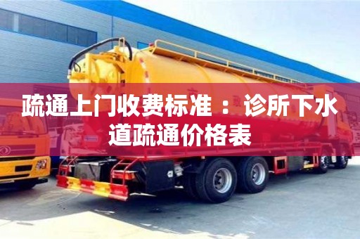 北京疏通上門收費標準 ：診所下水道疏通價格表