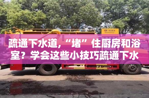 疏通下水道,“堵”住廚房和浴室？學(xué)會這些小技巧疏通下水道