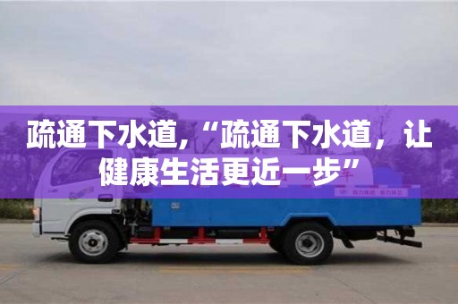 北京疏通下水道,“疏通下水道，讓健康生活更近一步”