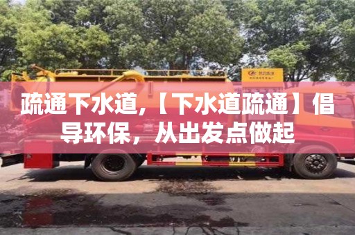 重慶疏通下水道,【下水道疏通】倡導(dǎo)環(huán)保，從出發(fā)點(diǎn)做起