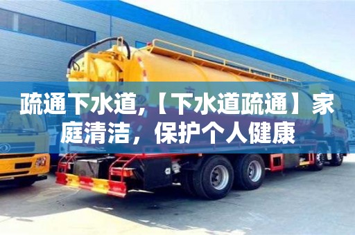 紹興疏通下水道,【下水道疏通】家庭清潔，保護個人健康