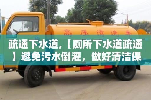天津疏通下水道,【廁所下水道疏通】避免污水倒灌，做好清潔保養(yǎng)